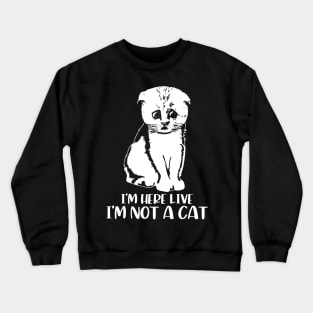 I'm Here Live, I'm Not a Cat Crewneck Sweatshirt